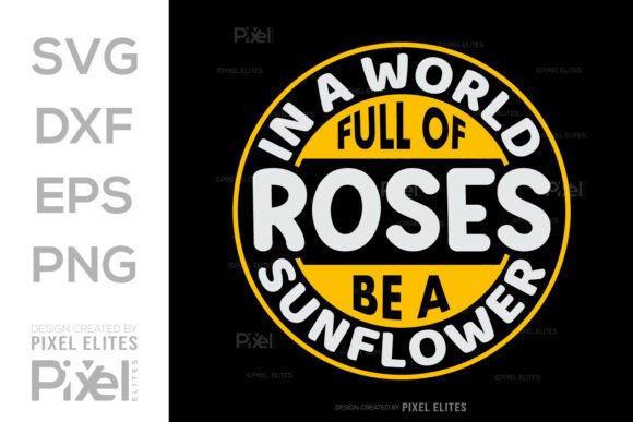 In a World Full of Roses Be a Sunflower Graphics