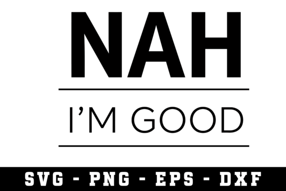 Nah I’m Good Svg Graphics for Crafts